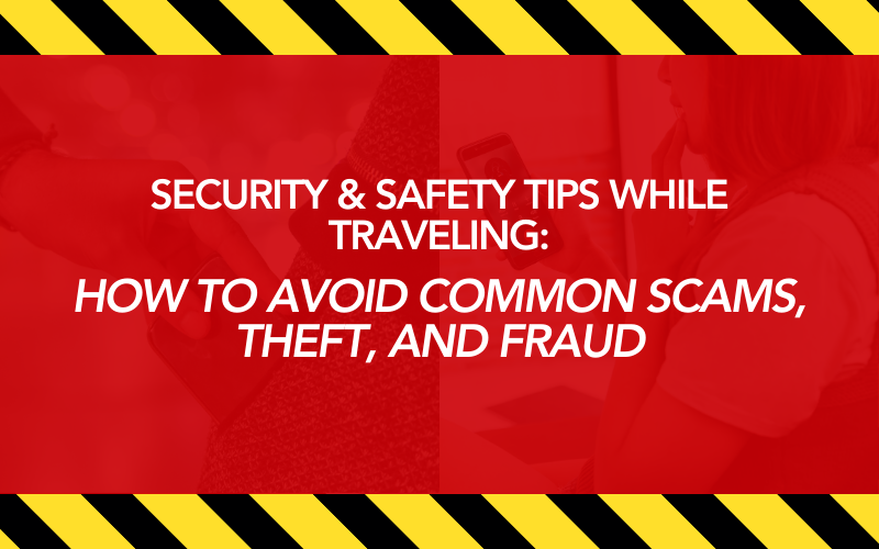 Security & Safety Tips While Traveling: How to Avoid Common Scams, Theft, and Fraud